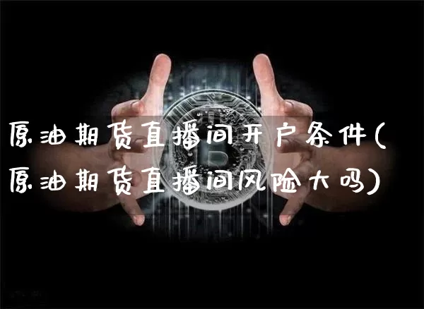 原油期货直播间开户条件(原油期货直播间风险大吗)_https://www.dcjwmf.com_郑商所_第1张