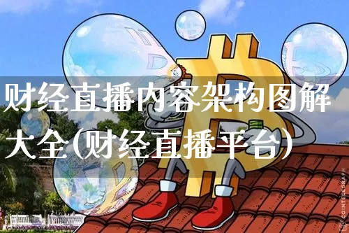 财经直播内容架构图解大全(财经直播平台)_https://www.dcjwmf.com_上期所_第1张