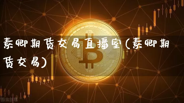素卿期货交易直播室(素卿期货交易)_https://www.dcjwmf.com_大商所_第1张