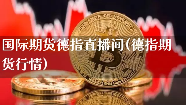 国际期货德指直播间(德指期货行情)_https://www.dcjwmf.com_大商所_第1张