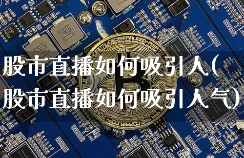 股市直播如何吸引人(股市直播如何吸引人气)_https://www.dcjwmf.com_上期能源_第1张