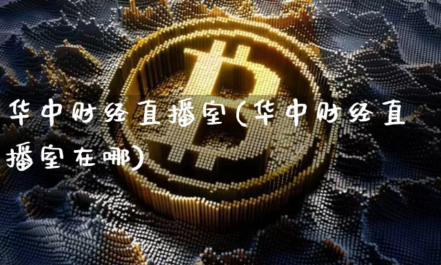 华中财经直播室(华中财经直播室在哪)_https://www.dcjwmf.com_郑商所_第1张