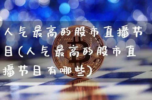 人气最高的股市直播节目(人气最高的股市直播节目有哪些)_https://www.dcjwmf.com_郑商所_第1张