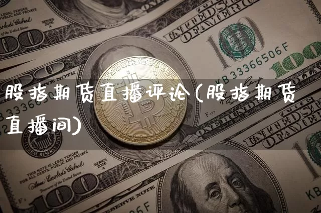 股指期货直播评论(股指期货直播间)_https://www.dcjwmf.com_大商所_第1张