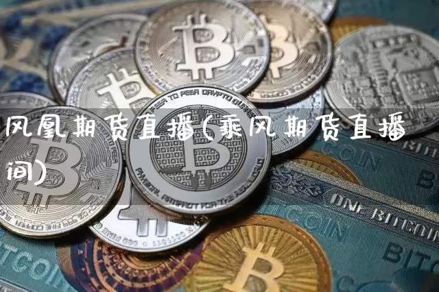 风凰期货直播(乘风期货直播间)_https://www.dcjwmf.com_广期所_第1张