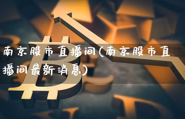 南京股市直播间(南京股市直播间最新消息)_https://www.dcjwmf.com_郑商所_第1张