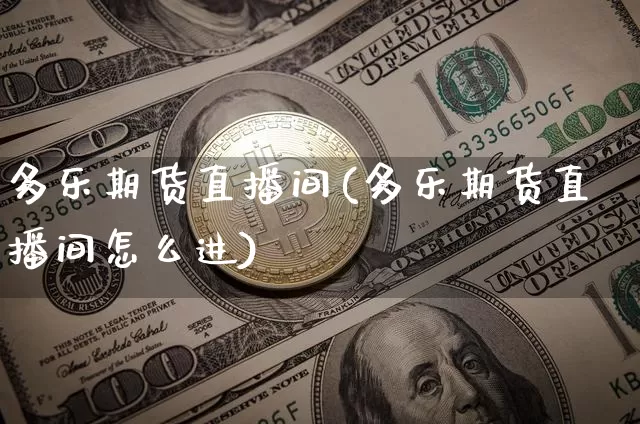 多乐期货直播间(多乐期货直播间怎么进)_https://www.dcjwmf.com_郑商所_第1张