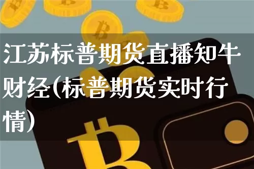 江苏标普期货直播知牛财经(标普期货实时行情)_https://www.dcjwmf.com_广期所_第1张