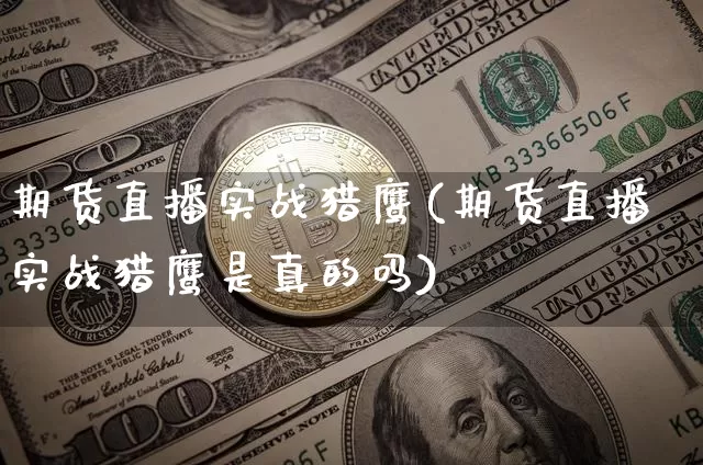 期货直播实战猎鹰(期货直播实战猎鹰是真的吗)_https://www.dcjwmf.com_上期所_第1张