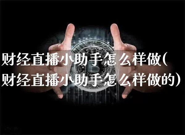 财经直播小助手怎么样做(财经直播小助手怎么样做的)_https://www.dcjwmf.com_郑商所_第1张