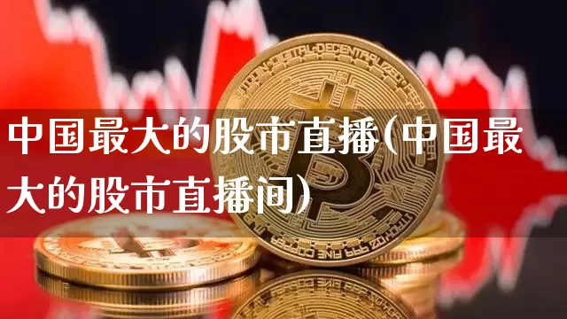 中国最大的股市直播(中国最大的股市直播间)_https://www.dcjwmf.com_郑商所_第1张