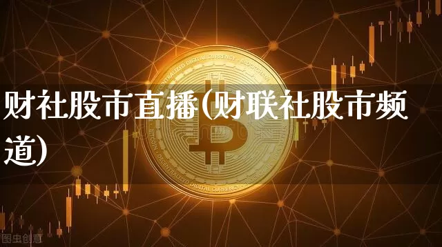 财社股市直播(财联社股市频道)_https://www.dcjwmf.com_大商所_第1张