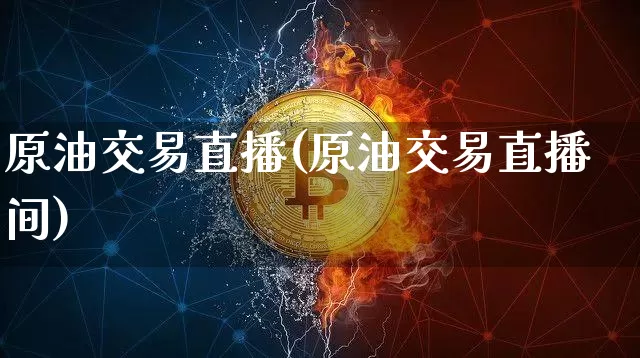 原油交易直播(原油交易直播间)_https://www.dcjwmf.com_广期所_第1张