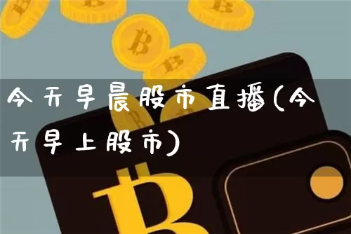 今天早晨股市直播(今天早上股市)_https://www.dcjwmf.com_郑商所_第1张