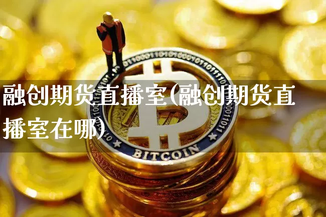 融创期货直播室(融创期货直播室在哪)_https://www.dcjwmf.com_郑商所_第1张