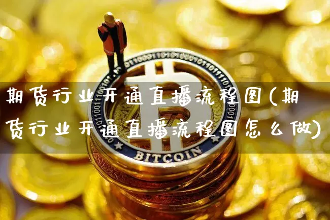 期货行业开通直播流程图(期货行业开通直播流程图怎么做)_https://www.dcjwmf.com_大商所_第1张