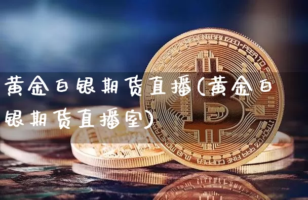 黄金白银期货直播(黄金白银期货直播室)_https://www.dcjwmf.com_中金所_第1张