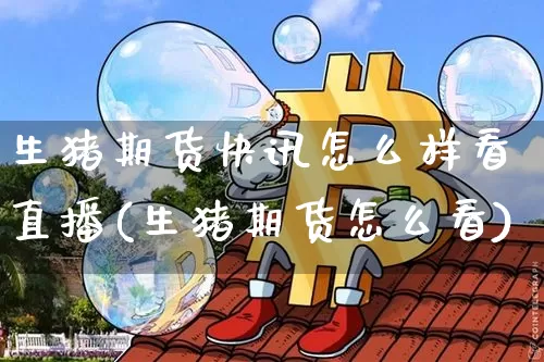 生猪期货快讯怎么样看直播(生猪期货怎么看)_https://www.dcjwmf.com_广期所_第1张
