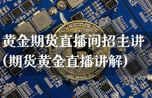 黄金期货直播间招主讲(期货黄金直播讲解)_https://www.dcjwmf.com_郑商所_第1张