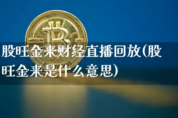股旺金来财经直播回放(股旺金来是什么意思)_https://www.dcjwmf.com_中金所_第1张