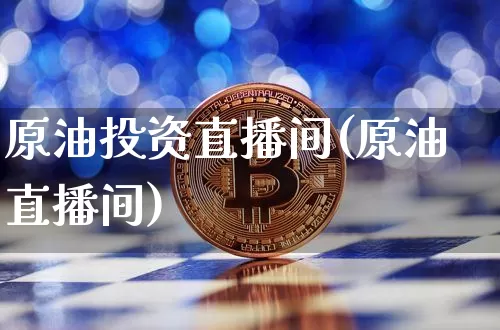 原油投资直播间(原油直播间)_https://www.dcjwmf.com_上期能源_第1张