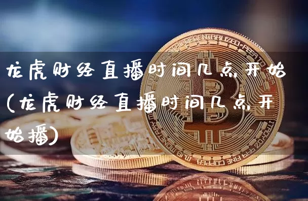 龙虎财经直播时间几点开始(龙虎财经直播时间几点开始播)_https://www.dcjwmf.com_中金所_第1张