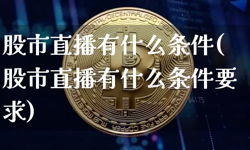 股市直播有什么条件(股市直播有什么条件要求)_https://www.dcjwmf.com_上期所_第1张