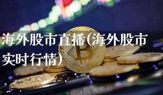 海外股市直播(海外股市实时行情)_https://www.dcjwmf.com_上期所_第1张