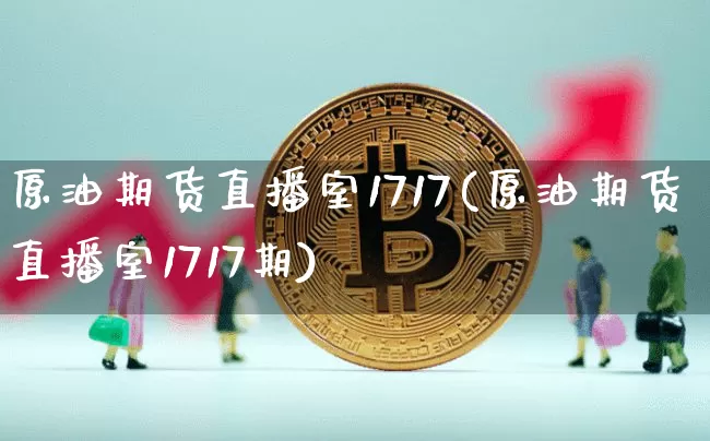 原油期货直播室1717(原油期货直播室1717期)_https://www.dcjwmf.com_上期所_第1张