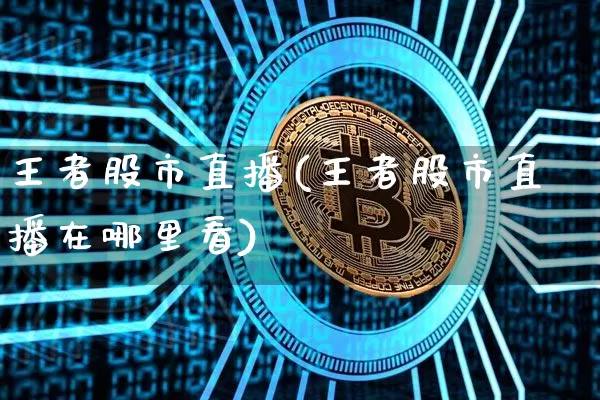 王者股市直播(王者股市直播在哪里看)_https://www.dcjwmf.com_上期能源_第1张