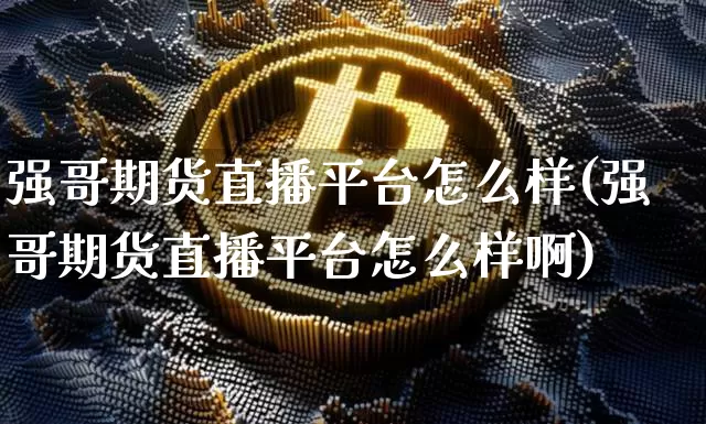 强哥期货直播平台怎么样(强哥期货直播平台怎么样啊)_https://www.dcjwmf.com_广期所_第1张