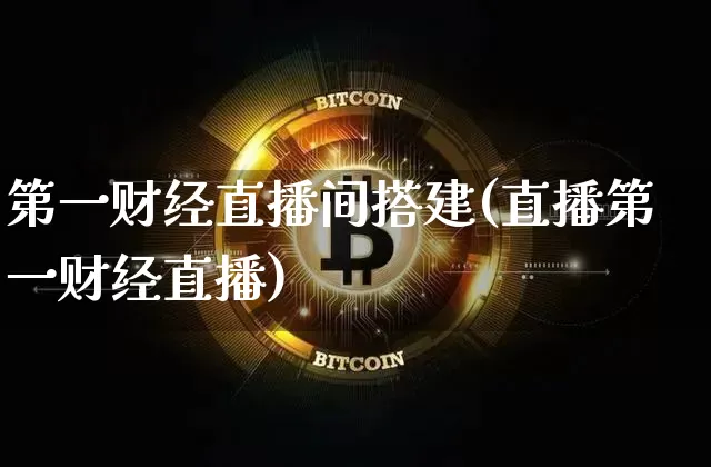第一财经直播间搭建(直播第一财经直播)_https://www.dcjwmf.com_郑商所_第1张