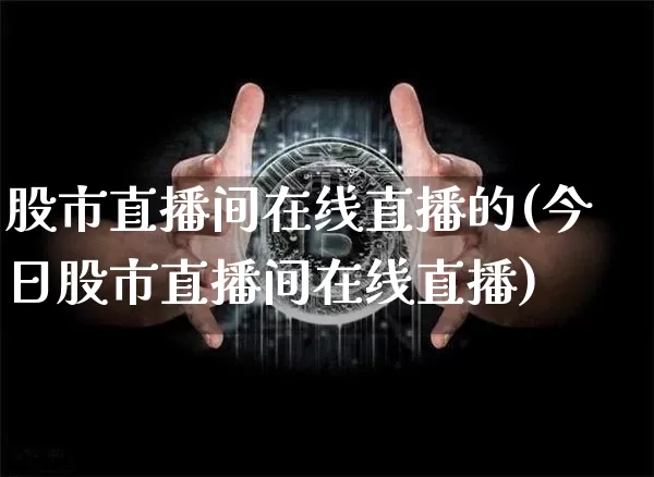 股市直播间在线直播的(今日股市直播间在线直播)_https://www.dcjwmf.com_上期能源_第1张