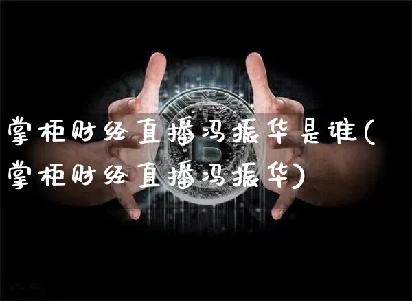 掌柜财经直播冯振华是谁(掌柜财经直播冯振华)_https://www.dcjwmf.com_大商所_第1张