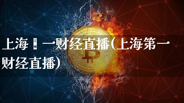 上海苐一财经直播(上海第一财经直播)_https://www.dcjwmf.com_上期所_第1张