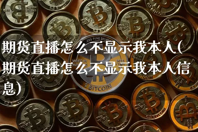 期货直播怎么不显示我本人(期货直播怎么不显示我本人信息)_https://www.dcjwmf.com_上期能源_第1张