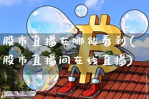 股市直播在哪能看到(股市直播间在线直播)_https://www.dcjwmf.com_中金所_第1张