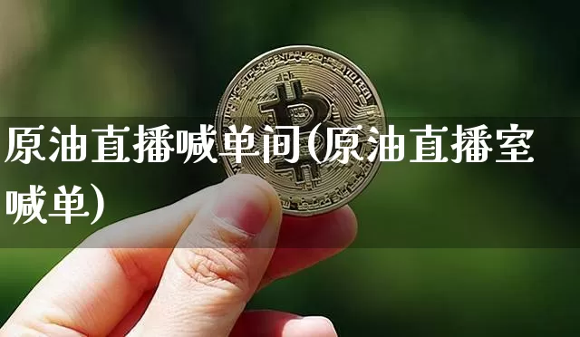 原油直播喊单间(原油直播室喊单)_https://www.dcjwmf.com_上期所_第1张