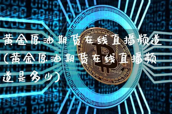 黄金原油期货在线直播频道(黄金原油期货在线直播频道是多少)_https://www.dcjwmf.com_中金所_第1张