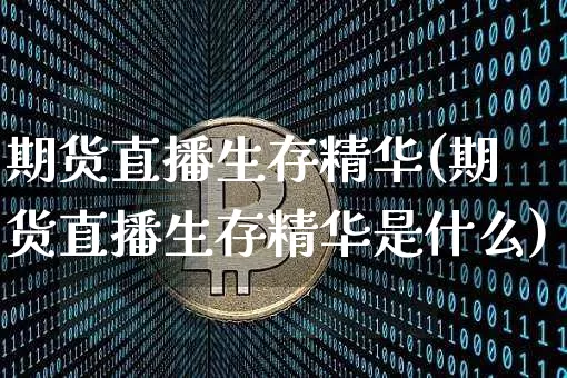 期货直播生存精华(期货直播生存精华是什么)_https://www.dcjwmf.com_上期所_第1张
