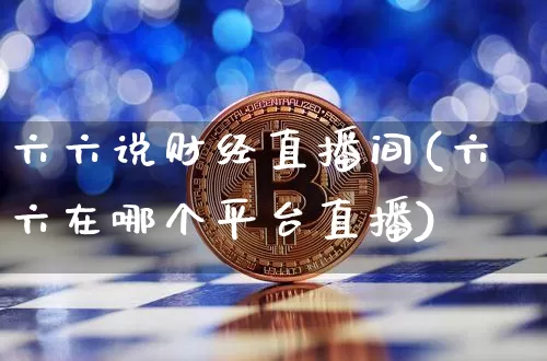 六六说财经直播间(六六在哪个平台直播)_https://www.dcjwmf.com_上期所_第1张