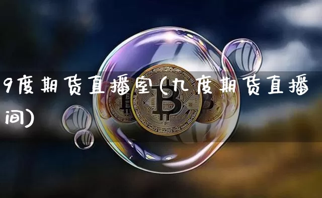 9度期货直播室(九度期货直播间)_https://www.dcjwmf.com_上期所_第1张