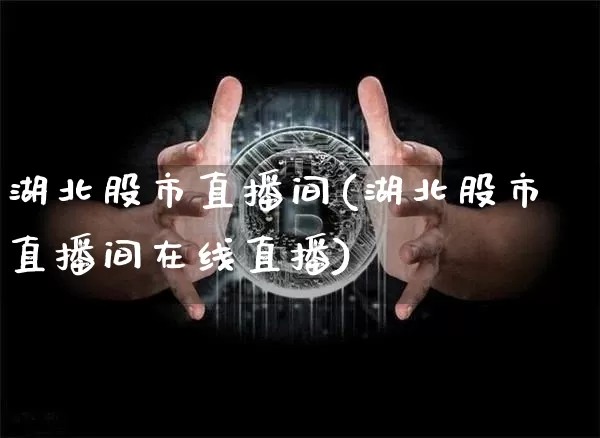湖北股市直播间(湖北股市直播间在线直播)_https://www.dcjwmf.com_郑商所_第1张