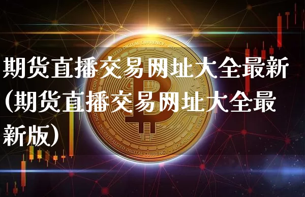 期货直播交易网址大全最新(期货直播交易网址大全最新版)_https://www.dcjwmf.com_上期能源_第1张