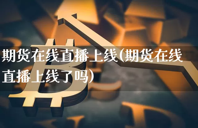 期货在线直播上线(期货在线直播上线了吗)_https://www.dcjwmf.com_上期所_第1张