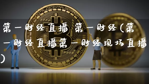 第一财经直播 第一财经(第一财经直播第一财经现场直播)_https://www.dcjwmf.com_上期所_第1张