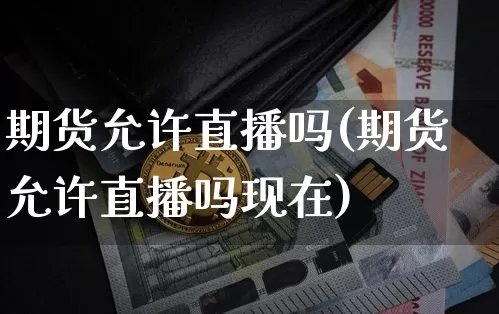 期货允许直播吗(期货允许直播吗现在)_https://www.dcjwmf.com_上期所_第1张