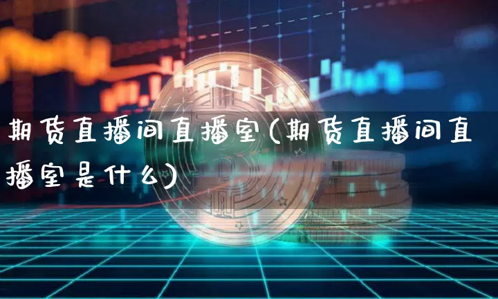 期货直播间直播室(期货直播间直播室是什么)_https://www.dcjwmf.com_上期能源_第1张