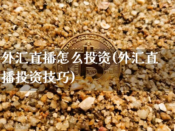 外汇直播怎么投资(外汇直播投资技巧)_https://www.dcjwmf.com_广期所_第1张