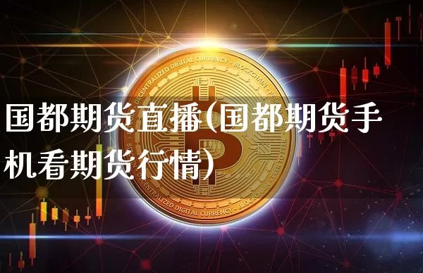 国都期货直播(国都期货手机看期货行情)_https://www.dcjwmf.com_上期所_第1张